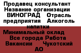 Продавец-консультант › Название организации ­ ВИНОГРАД › Отрасль предприятия ­ Алкоголь, напитки › Минимальный оклад ­ 1 - Все города Работа » Вакансии   . Чукотский АО